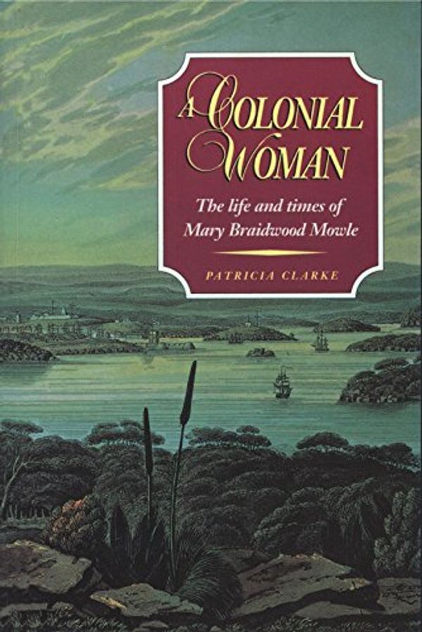 Cover Art for B0754MLXZZ, A Colonial Woman: The Life and Times of Mary Braidwood Mowle by Patricia Clarke
