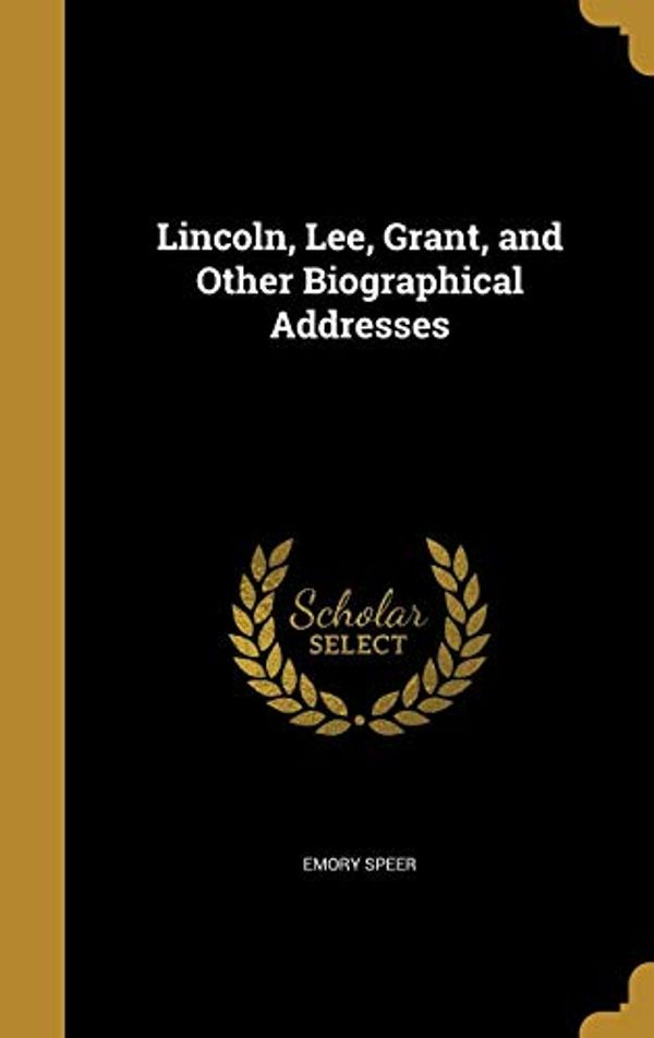 Cover Art for 9781371135973, Lincoln, Lee, Grant, and Other Biographical Addresses by Emory Speer