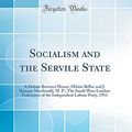 Cover Art for 9780260018687, Socialism and the Servile State: A Debate Between Messrs. Hilaire Belloc and J. Ramsay Macdonald, M. P.; The South West London Federation of the Independent Labour Party, 1911 (Classic Reprint) by Hilaire Belloc