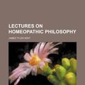 Cover Art for 9781236230829, Lectures on Homeopathic Philosophy by James Tyler Kent