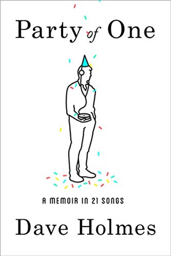 Cover Art for B014NZGSGW, Party of One: A Memoir in 21 Songs by Dave Holmes