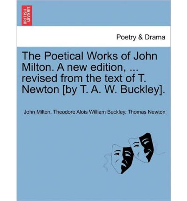 Cover Art for 9781241247386, The Poetical Works of John Milton. a New Edition, ... Revised from the Text of T. Newton [By T. A. W. Buckley]. by Milton, John, Buckley, Theodore Alois William, Newton, Thomas