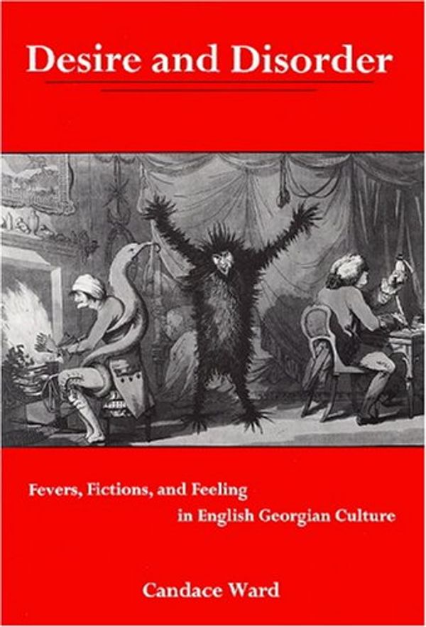 Cover Art for 9780838756485, Desire and Disorder: Fevers, Fictions, and Feeling in English Georgian Culture by Candace Ward