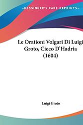Cover Art for 9781104259396, Le Orationi Volgari Di Luigi Groto, Cieco D'Hadria (1604) by Luigi Groto