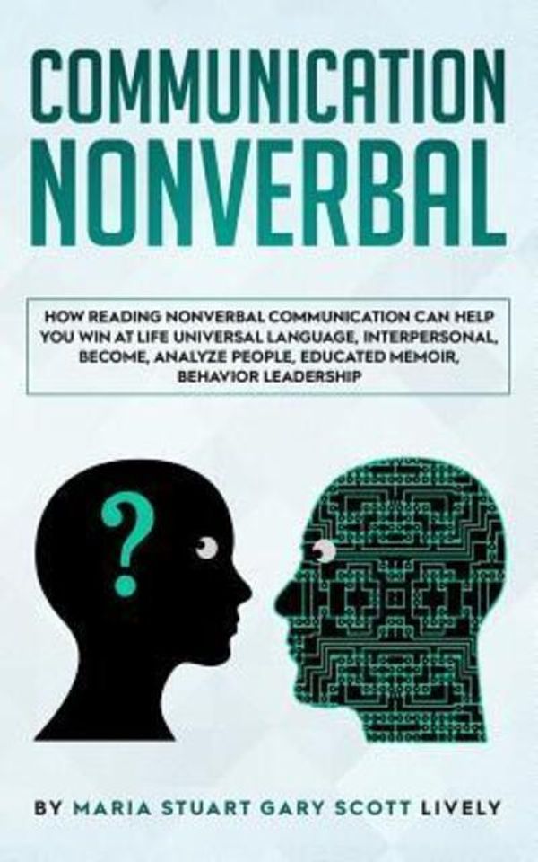 Cover Art for 9781078478236, Nonverbal Communication: How Reading Nonverbal Communication Can Help You Win at Life Universal Language,interpersonal,Become,Analyze People,educated memoir,behavior leadership by Maria Stuart Gary Scott Lively