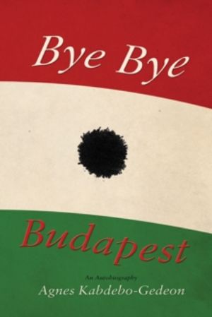 Cover Art for 9781848766143, Bye-Bye, Budapest by Agnes Kabdebo-Gedeon