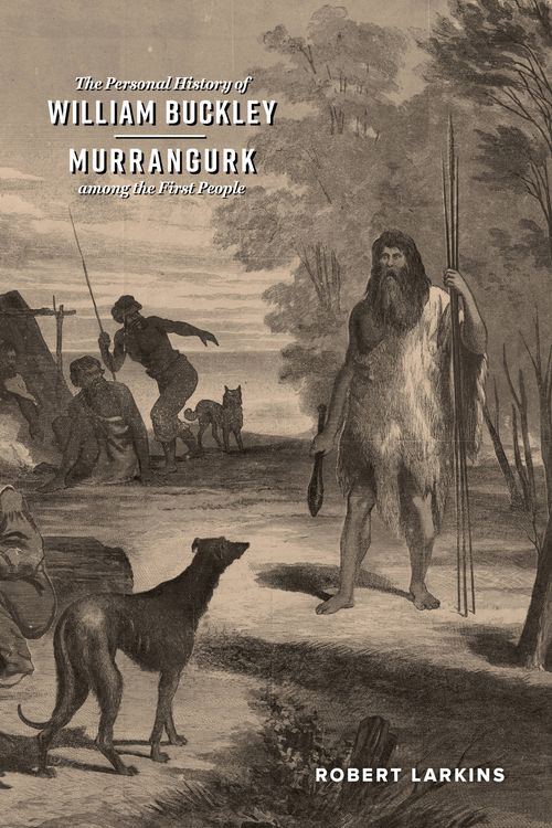 Cover Art for 9781925801217, The Personal History of William Buckley: Murrangurk among the First People by Robert Larkins