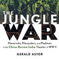 Cover Art for 9780470251843, The Jungle War: Mavericks, Marauders, and Madmen i n the China-Burma-India Theater of World War II by Gerald Astor