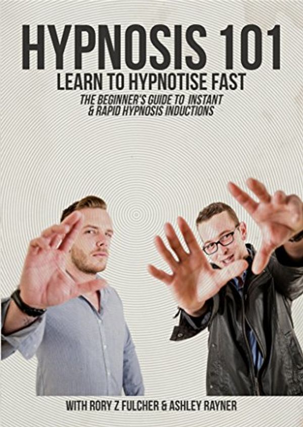 Cover Art for 0096962625436, HYPNOSIS 101 - Learn to Hypnotise Fast - The Beginner's Guide to Instant & Rapid Hypnosis Inductions with Rory Z Fulcher & Ashley Rayner by Unknown