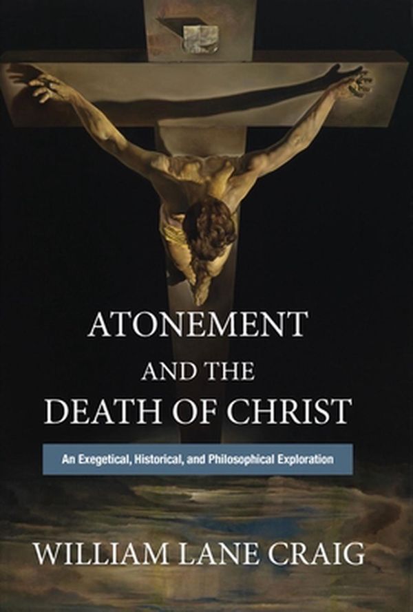 Cover Art for 9781481312042, Atonement and the Death of Christ: An Exegetical, Historical, and Philosophical Exploration by William Lane Craig