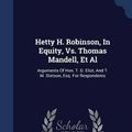 Cover Art for 9781296996376, Hetty H. Robinson, In Equity, Vs. Thomas Mandell, Et Al: Arguments Of Hon. T. D. Eliot, And T. M. Stetson, Esq. For Respondents by Thomas Dawes Eliot
