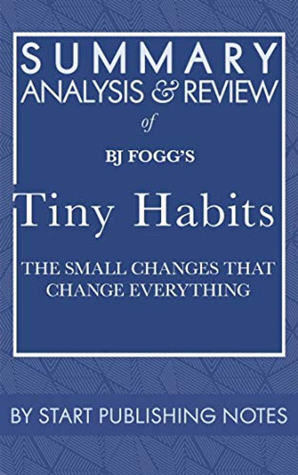 Cover Art for B084T9RS4W, Summary, Analysis, and Review of BJ Fogg's Tiny Habits: The Small Changes That Change Everything by Start Publishing Notes