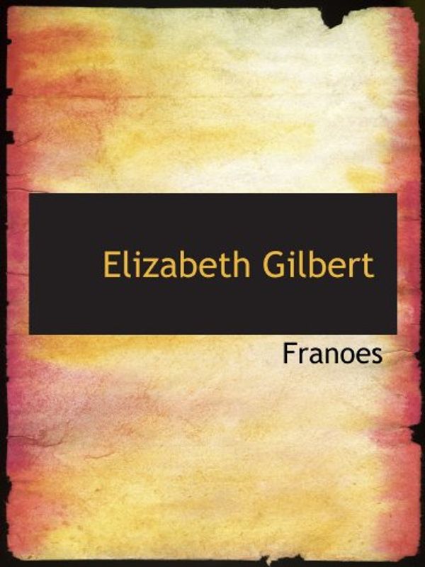 Cover Art for 9781110662357, Elizabeth Gilbert by Franoes