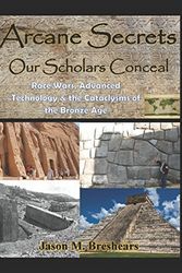 Cover Art for 9781549520952, Arcane Secrets Our Scholars Conceal: Race Wars, Advanced Technology & the Cataclysm of the Bronze Age by Jason M. Breshears