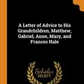 Cover Art for 9780343719067, A Letter of Advice to His Grandchildren, Matthew, Gabriel, Anne, Mary, and Frances Hale by Matthew Hale