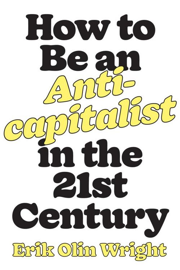 Cover Art for 9781788736060, How to Be an Anticapitalist in the Twenty-First Century by Erik Olin Wright