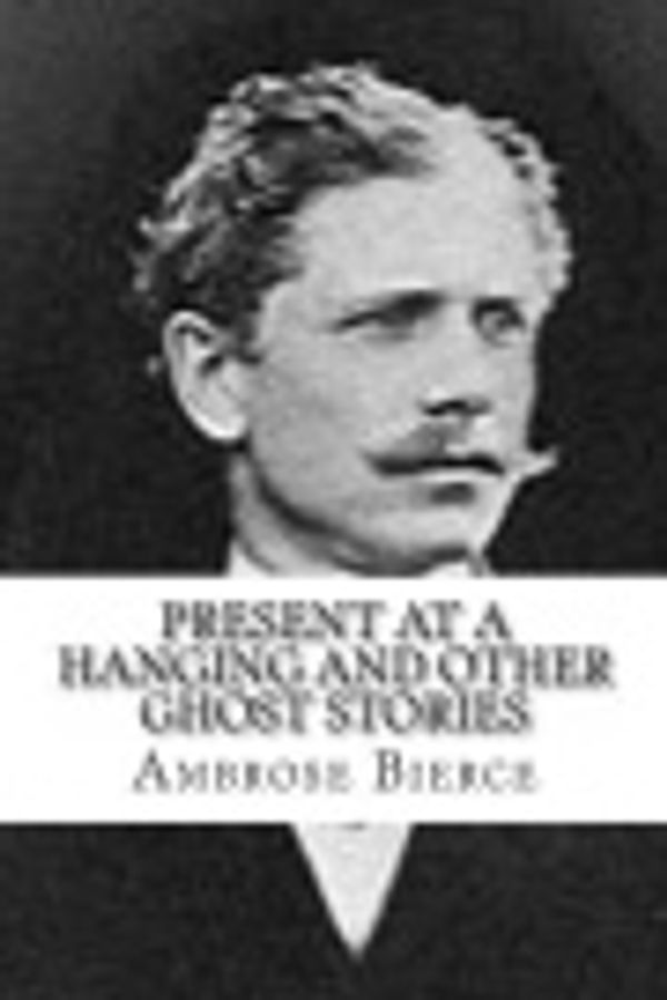 Cover Art for 9781477591321, Present at a Hanging and Other Ghost Stories by Ambrose Bierce