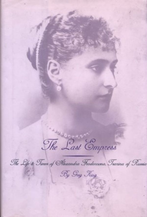 Cover Art for 9780735101043, The Last Empress: The Life and Times of Alexandra Feodorovna, Tsarina of Russia by Greg King