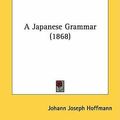 Cover Art for 9781436734752, A Japanese Grammar (1868) by Johann Joseph Hoffmann