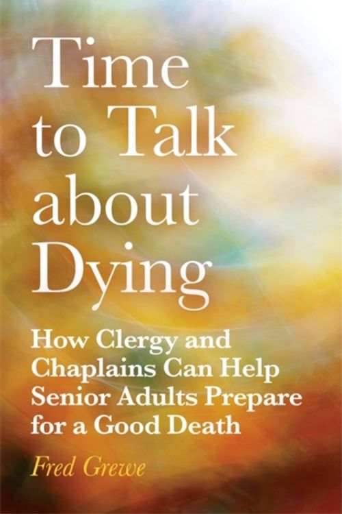 Cover Art for 9781785928055, Time to Talk about DyingHow Clergy and Chaplains Can Help Senior Adults... by Fred Grewe