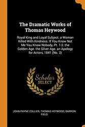 Cover Art for 9780344131578, The Dramatic Works of Thomas Heywood: Royal King and Loyal Subject. a Woman Killed With Kindness. If You Know Not Me You Know Nobody, Pt. 1-2. the ... Age. an Apology for Actors, 1841 (No. 3) by John Payne Collier