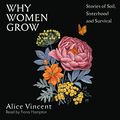 Cover Art for B0BHJ36S8S, Why Women Grow: Stories of Soil, Sisterhood and Survival by Alice Vincent