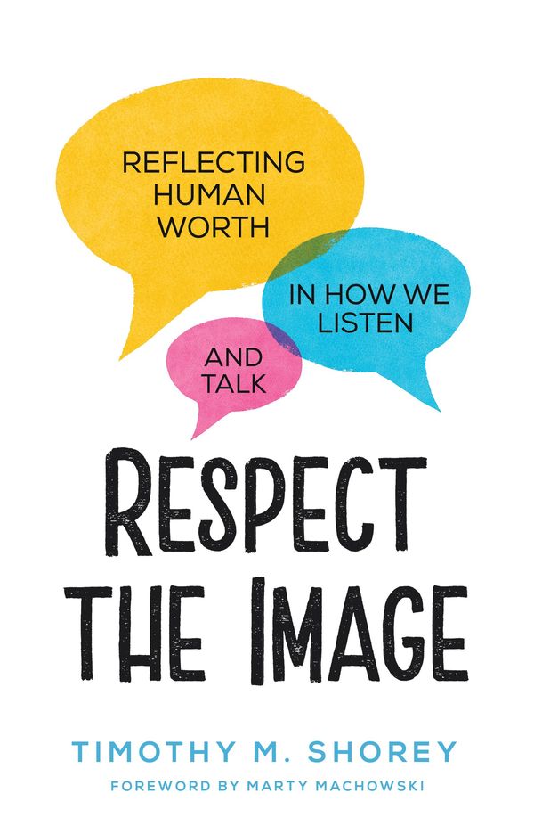 Cover Art for 9781629957128, Respect the Image: Reflecting Human Worth in How We Listen and Talk by Timothy M. Shorey