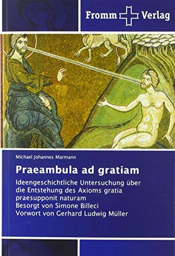 Cover Art for 9786202442619, Praeambula ad gratiam: Ideengeschichtliche Untersuchung über die Entstehung des Axioms gratia praesupponit naturam Besorgt von Simone Billeci Vorwort von Gerhard Ludwig Müller by Michael Johannes Marmann