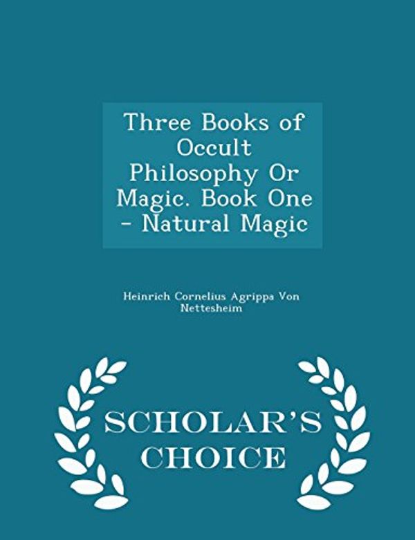 Cover Art for 9781294960904, Three Books of Occult Philosophy or Magic. Book One - Natural Magic - Scholar's Choice Edition by Heinrich Cornelius Agrip Von Nettesheim