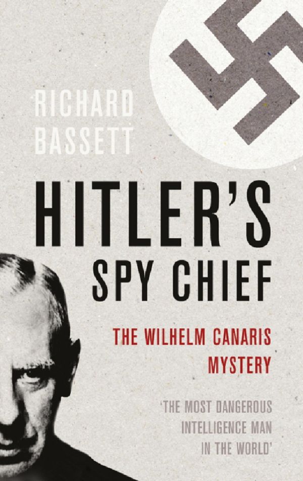 Cover Art for 9780297865711, Hitler's Spy Chief: The Wilhelm Canaris Mystery by Richard Bassett