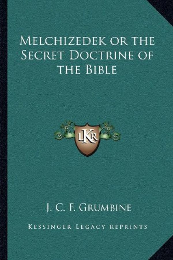 Cover Art for 9781162567754, Melchizedek or the Secret Doctrine of the Bible by J C f Grumbine
