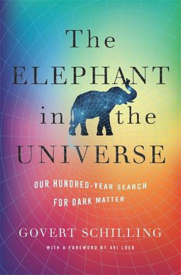 Cover Art for 9780674248991, The Elephant in the Universe: Our Hundred-Year Search for Dark Matter by Govert Schilling