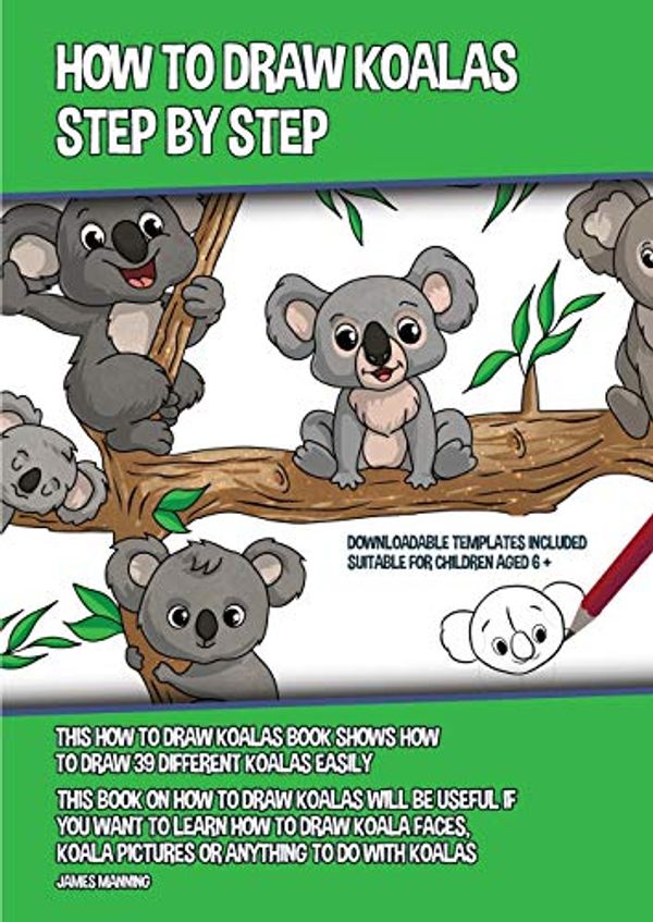 Cover Art for 9781800276307, How to Draw Koalas Step by Step (This How to Draw Koalas Book Shows How to Draw 39 Different Koalas Easily): This book on how to draw koalas will be ... koala pictures or anything to do with Koalas by James Manning