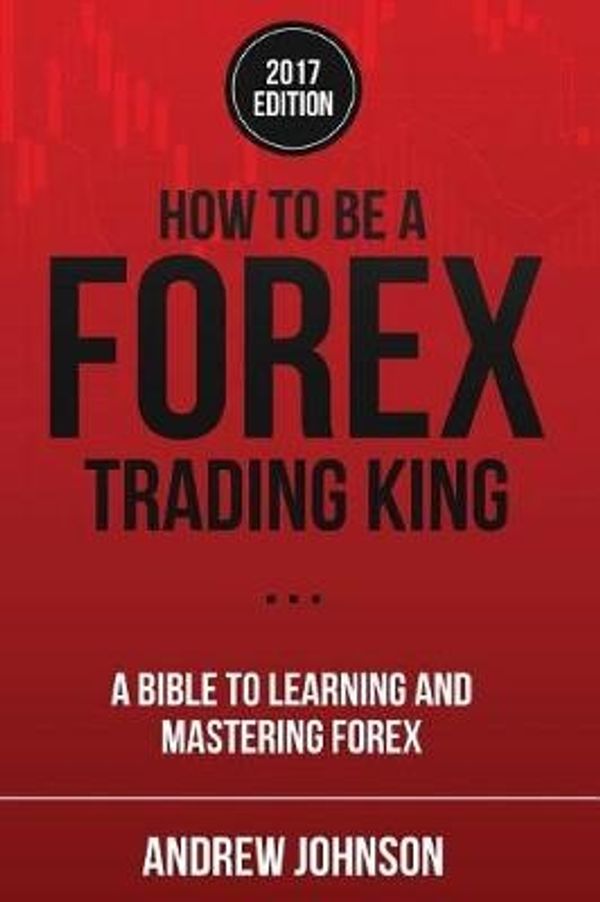 Cover Art for 9781548459499, How To Be A Forex Trading King: FOREX Trade Like A King: Volume 2 (How To Be A Trading King) by Andrew Johnson