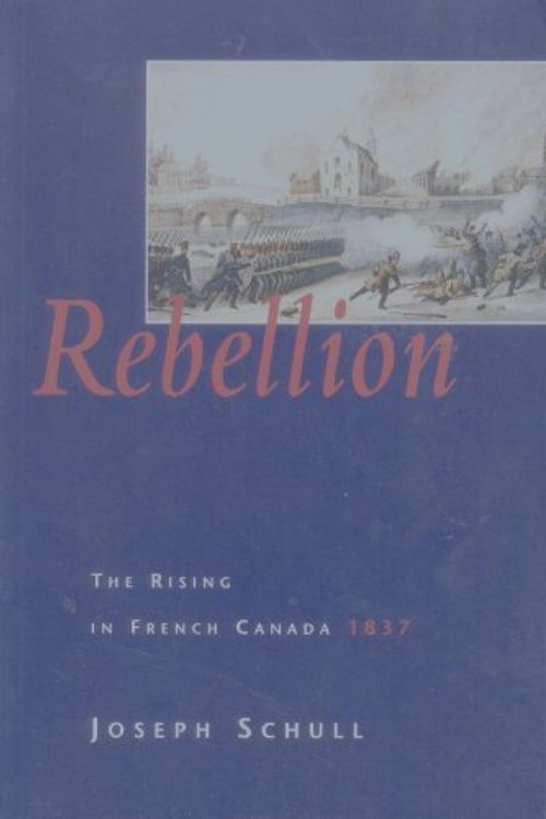 Cover Art for 9780771574023, Rebellion: The Rising In French Canada, 1837 by Joseph Schull