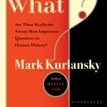 Cover Art for 9781408817537, What?: Are These Really the Twenty Most Important Questions in Human History? by Mark Kurlansky