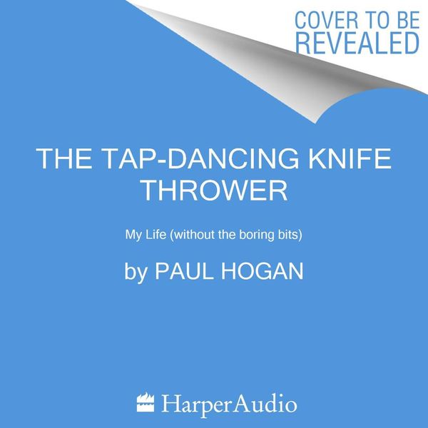 Cover Art for 9781460787243, The Tap-Dancing Knife Thrower: My Life (without the boring bits) by Paul Hogan, Paul Hogan
