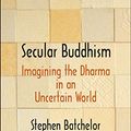 Cover Art for B01N4UCPV2, Secular Buddhism: Imagining the Dharma in an Uncertain World by Stephen Batchelor