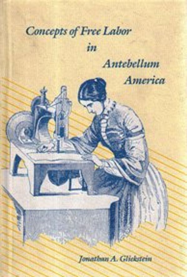 Cover Art for 9780300047899, Concepts of Free Labor in Antebellum America (Yale Historical Publications Series) by Jonathan A. Glickstein