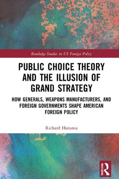 Cover Art for 9781032121796, Public Choice Theory and the Illusion of Grand Strategy: How Generals, Weapons Manufacturers, and Foreign Governments Shape American Foreign Policy by Richard Hanania