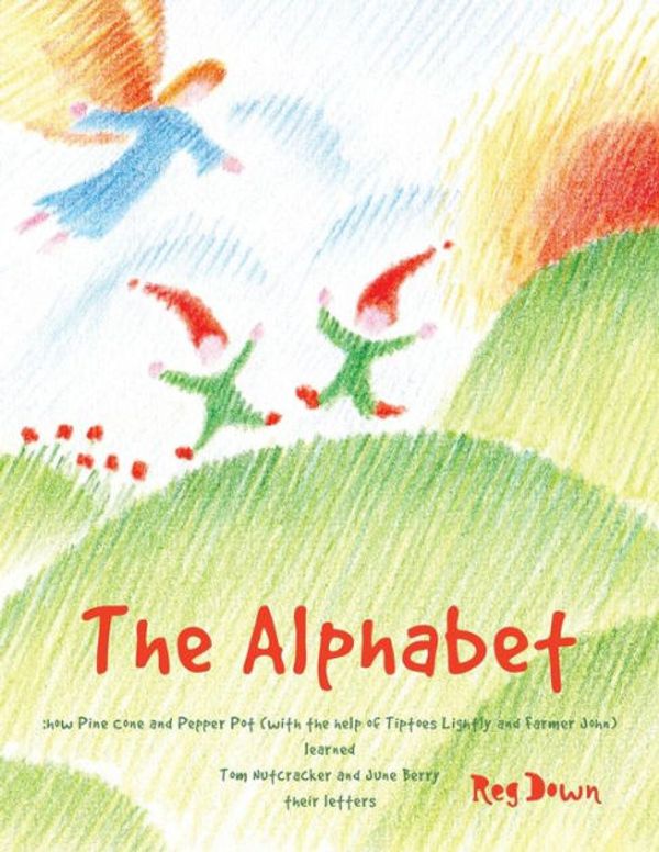 Cover Art for 9781515202547, The Alphabet: how Pine Cone and Pepper Pot (with the help of Tiptoes Lightly and Farmer John) learned Tom Nutcracker and June Berry their letters by Reg Down