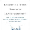 Cover Art for 9780470588406, Executing Your Business Transformation: How to Engage Sweeping Change Without Killing Yourself or Your Business by Unknown