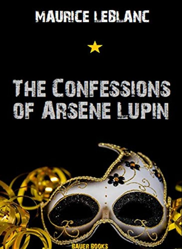 Cover Art for B083RLJVNQ, The Confessions of Arsène Lupin (Timeless Classics Collection Book 36) by Maurice leBlanc, Bauer Books