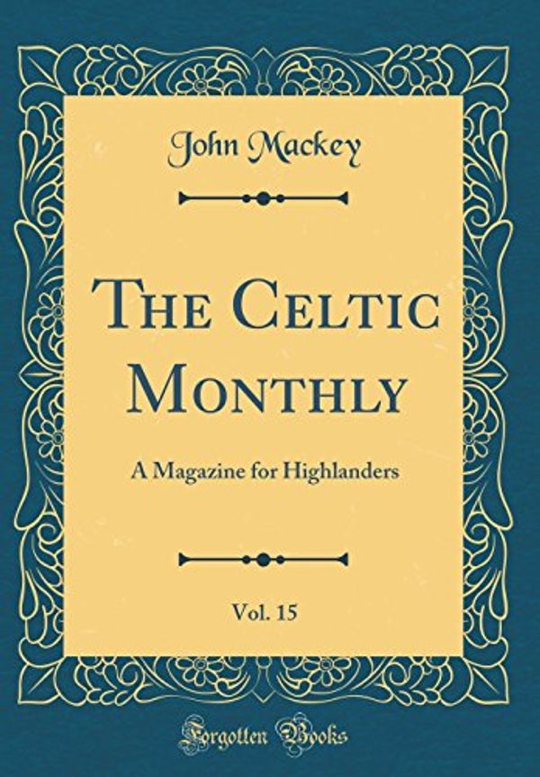 Cover Art for 9780267675678, The Celtic Monthly, Vol. 15: A Magazine for Highlanders (Classic Reprint) by John Mackey