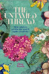 Cover Art for 9780473679767, The Untamed Thread: Slow stich to soothe the soul & ignite creativity by Fleur Woods