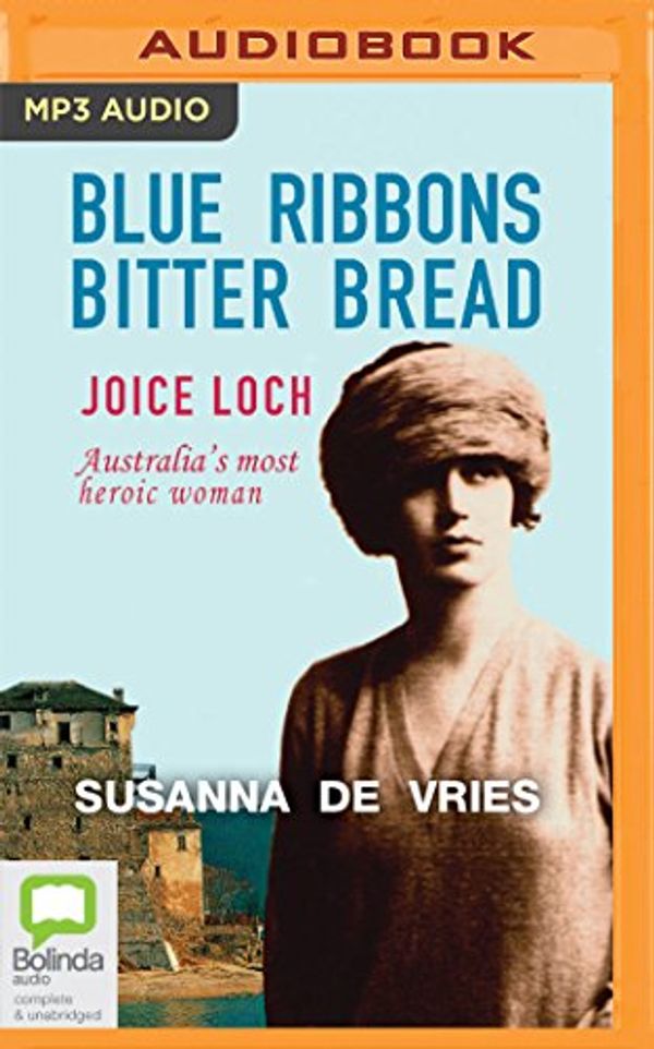 Cover Art for 9781489435736, Blue Ribbons, Bitter Bread: Joice Loch – Australia's Most Heroic Woman by De Vries, Susanna