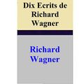 Cover Art for 1230000255442, Dix Ecrits de Richard Wagner by Richard Wagner
