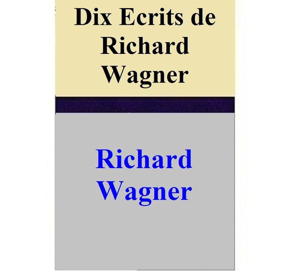 Cover Art for 1230000255442, Dix Ecrits de Richard Wagner by Richard Wagner