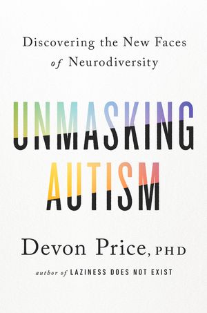 Cover Art for 9780593235232, Unmasking Autism: Discovering the New Faces of Neurodiversity by Devon Price