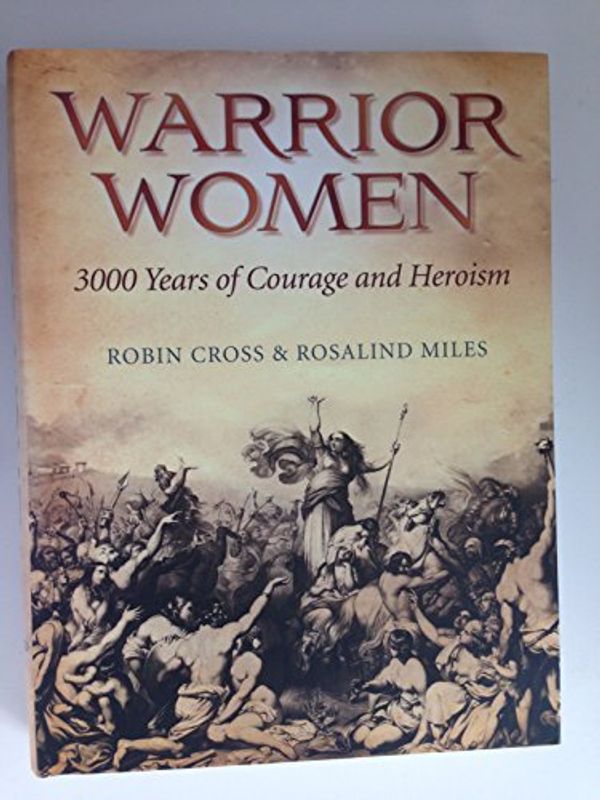 Cover Art for B01K143CEA, Warrior Women: 3000 Years of Courage and Heroism by Robin and Rosalind Miles Cross (2011-01-22) by 